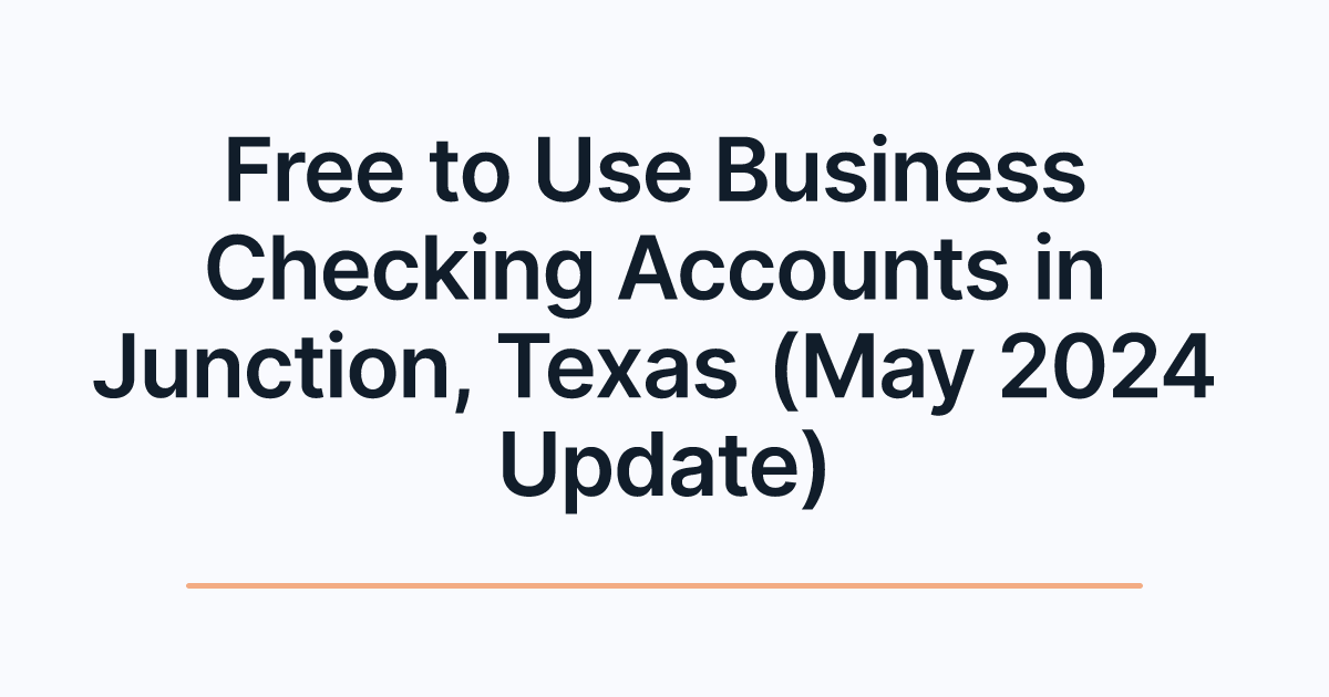 Free to Use Business Checking Accounts in Junction, Texas (May 2024 Update)